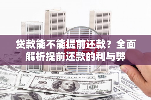 酉阳贷款能不能提前还款？全面解析提前还款的利与弊