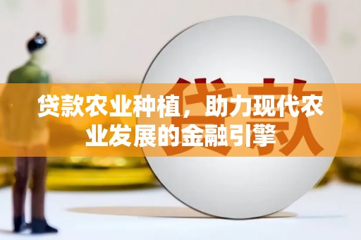 酉阳贷款农业种植，助力现代农业发展的金融引擎