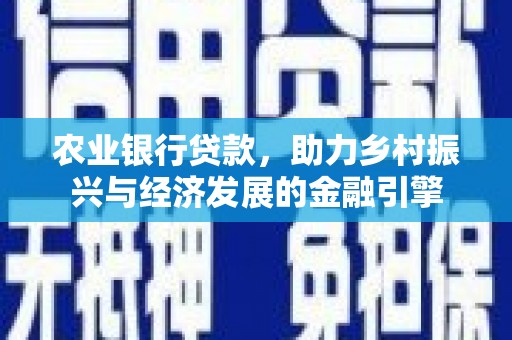 酉阳农业银行贷款，助力乡村振兴与经济发展的金融引擎
