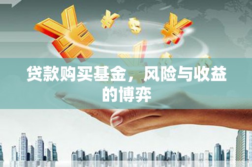 酉阳贷款购买基金，风险与收益的博弈