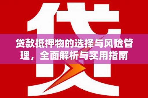 酉阳贷款抵押物的选择与风险管理，全面解析与实用指南