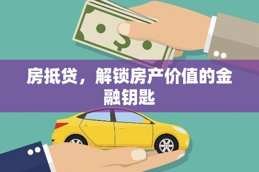 酉阳房抵贷，解锁房产价值的金融钥匙