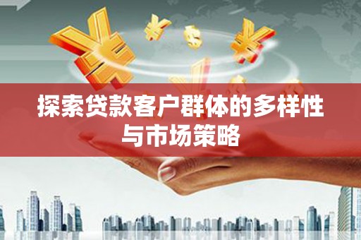 酉阳探索贷款客户群体的多样性与市场策略