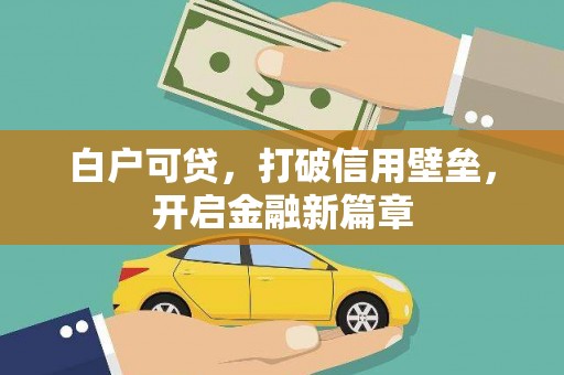 酉阳白户可贷，打破信用壁垒，开启金融新篇章