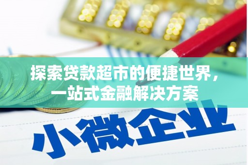 酉阳探索贷款超市的便捷世界，一站式金融解决方案