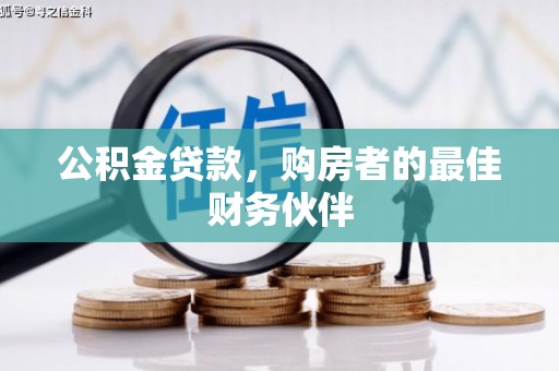 酉阳公积金贷款，购房者的最佳财务伙伴