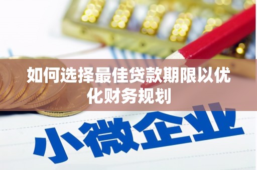 酉阳如何选择最佳贷款期限以优化财务规划