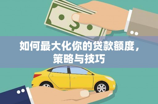 酉阳如何最大化你的贷款额度，策略与技巧