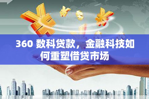 酉阳360 数科贷款，金融科技如何重塑借贷市场