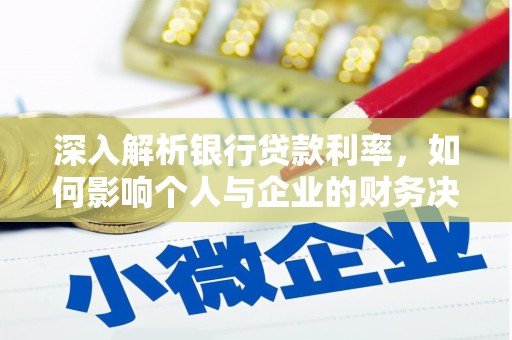 酉阳深入解析银行贷款利率，如何影响个人与企业的财务决策