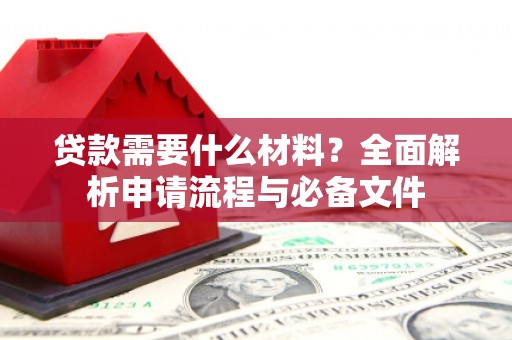 酉阳贷款需要什么材料？全面解析申请流程与必备文件
