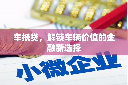 酉阳车抵贷，解锁车辆价值的金融新选择