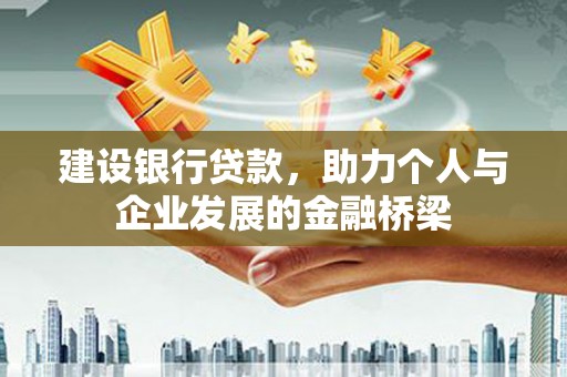 酉阳建设银行贷款，助力个人与企业发展的金融桥梁