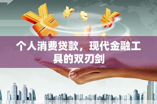 酉阳个人消费贷款，现代金融工具的双刃剑