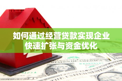 酉阳如何通过经营贷款实现企业快速扩张与资金优化
