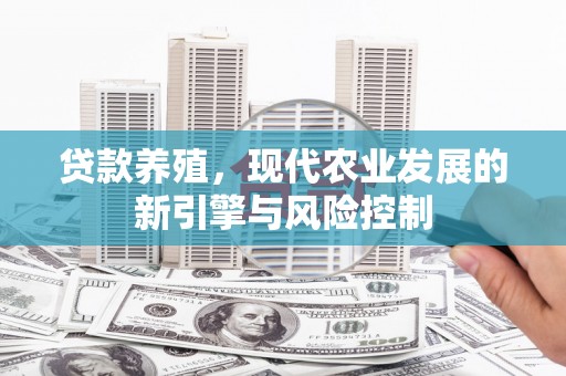 酉阳贷款养殖，现代农业发展的新引擎与风险控制