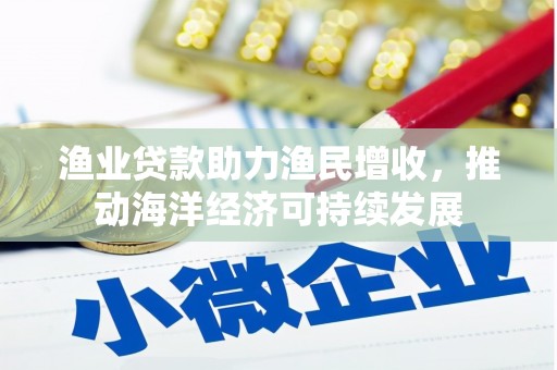 酉阳渔业贷款助力渔民增收，推动海洋经济可持续发展