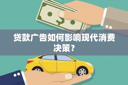 酉阳贷款广告如何影响现代消费决策？