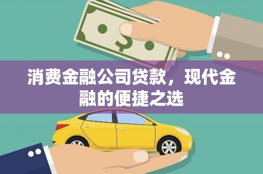 酉阳消费金融公司贷款，现代金融的便捷之选
