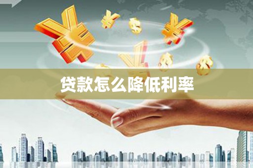 酉阳贷款怎么降低利率