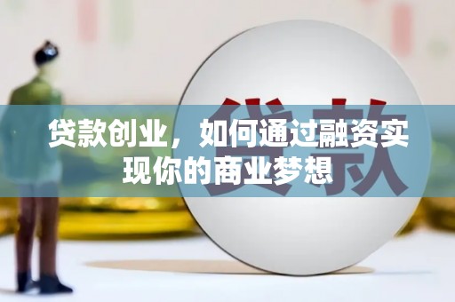 酉阳贷款创业，如何通过融资实现你的商业梦想