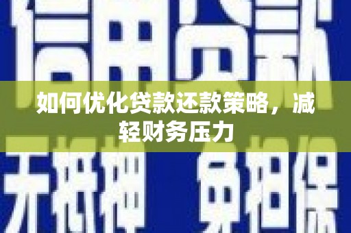 酉阳如何优化贷款还款策略，减轻财务压力