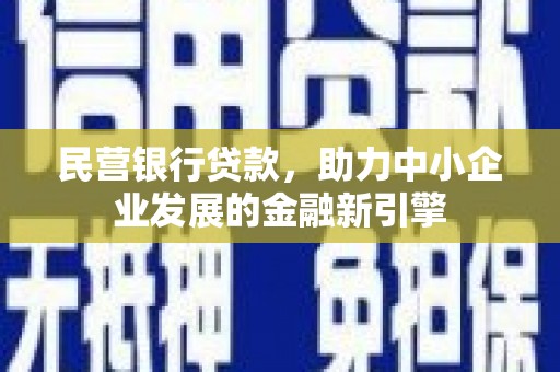 酉阳民营银行贷款，助力中小企业发展的金融新引擎