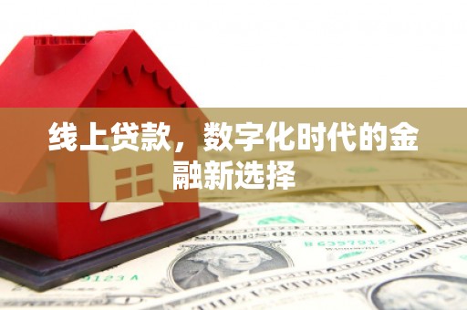 酉阳线上贷款，数字化时代的金融新选择