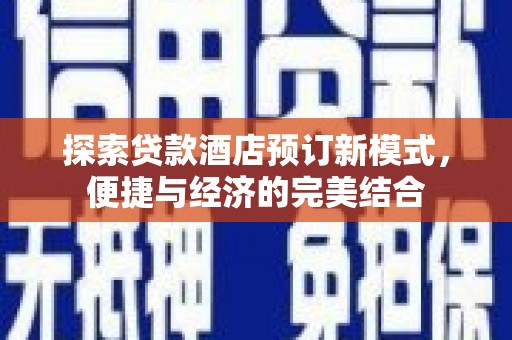 酉阳探索贷款酒店预订新模式，便捷与经济的完美结合