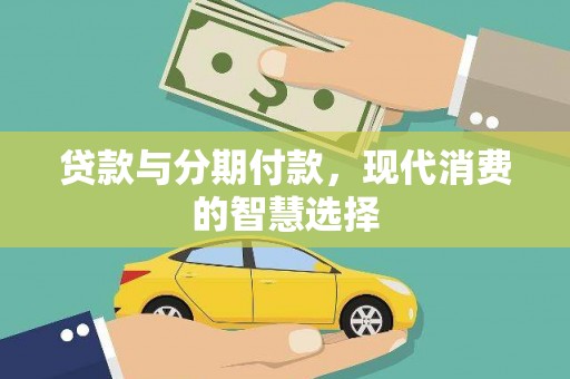 酉阳贷款与分期付款，现代消费的智慧选择