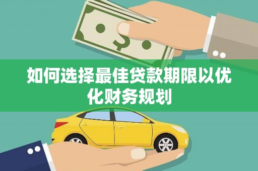 酉阳如何选择最佳贷款期限以优化财务规划