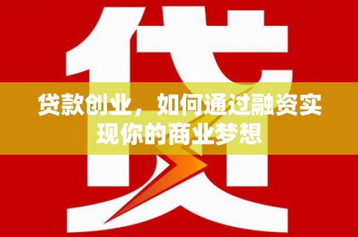 酉阳贷款创业，如何通过融资实现你的商业梦想