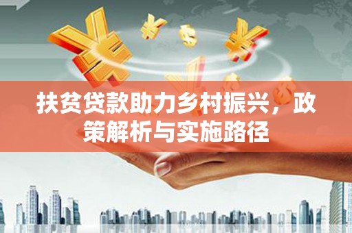 酉阳扶贫贷款助力乡村振兴，政策解析与实施路径