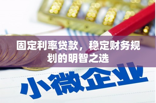 酉阳固定利率贷款，稳定财务规划的明智之选